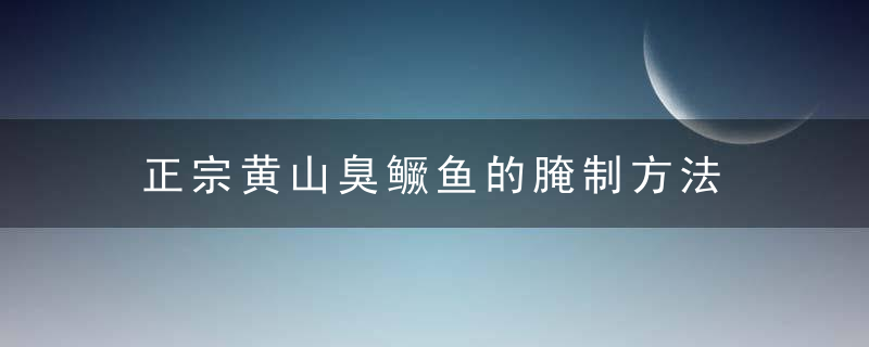 正宗黄山臭鳜鱼的腌制方法 正宗黄山臭鳜鱼如何腌制